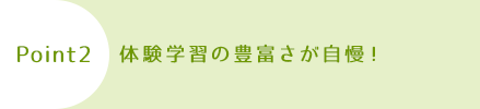 体験学習の豊富さが自慢！